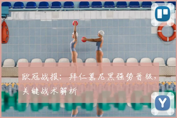 欧冠战报：拜仁慕尼黑强势晋级，关键战术解析