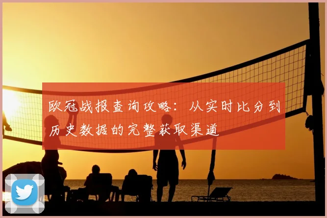 欧冠战报查询攻略：从实时比分到历史数据的完整获取渠道