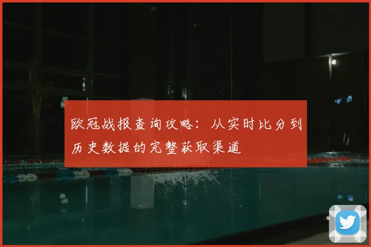 欧冠战报查询攻略：从实时比分到历史数据的完整获取渠道