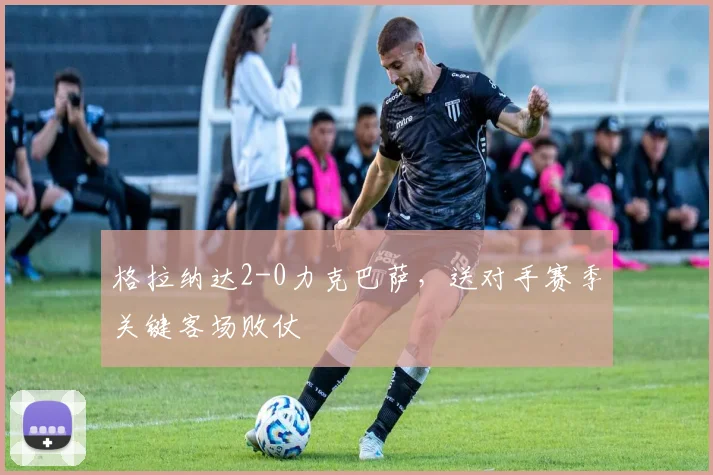 格拉纳达2-0力克巴萨，送对手赛季关键客场败仗