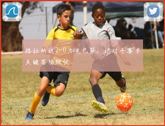 格拉纳达2-0力克巴萨，送对手赛季关键客场败仗